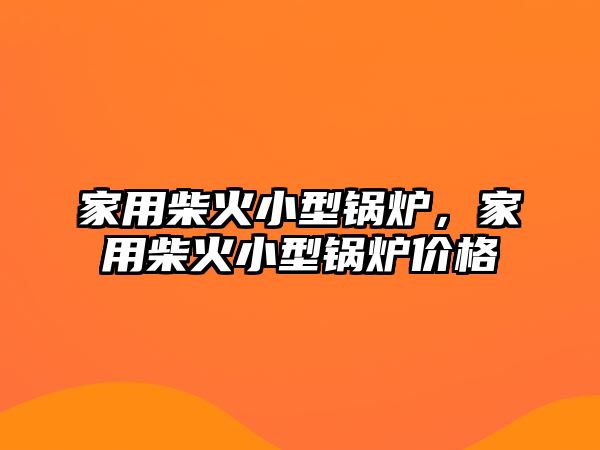 家用柴火小型鍋爐，家用柴火小型鍋爐價(jià)格