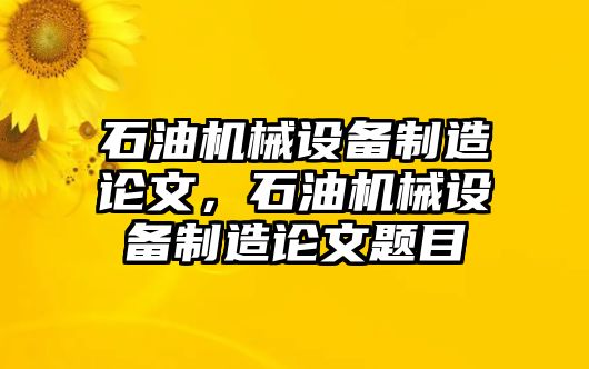 石油機(jī)械設(shè)備制造論文，石油機(jī)械設(shè)備制造論文題目