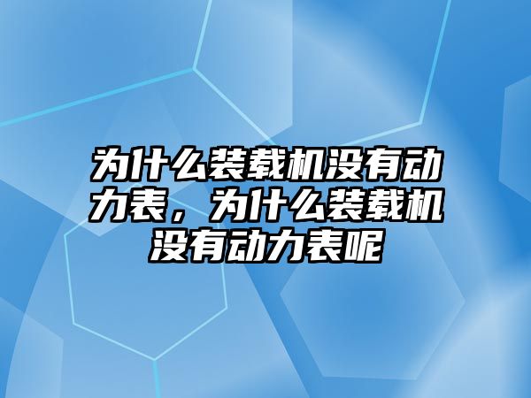 為什么裝載機沒有動力表，為什么裝載機沒有動力表呢