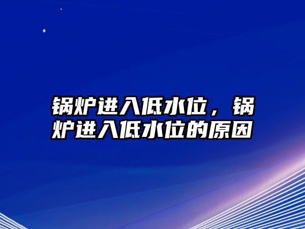 鍋爐進入低水位，鍋爐進入低水位的原因