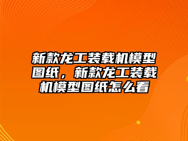 新款龍工裝載機(jī)模型圖紙，新款龍工裝載機(jī)模型圖紙?jiān)趺纯? class=