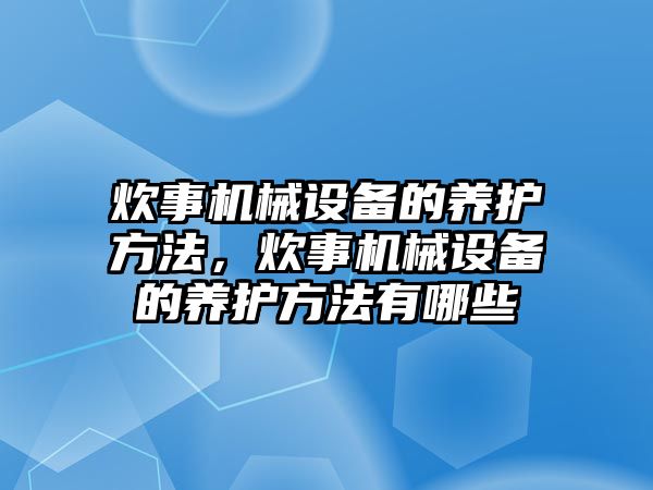 炊事機(jī)械設(shè)備的養(yǎng)護(hù)方法，炊事機(jī)械設(shè)備的養(yǎng)護(hù)方法有哪些