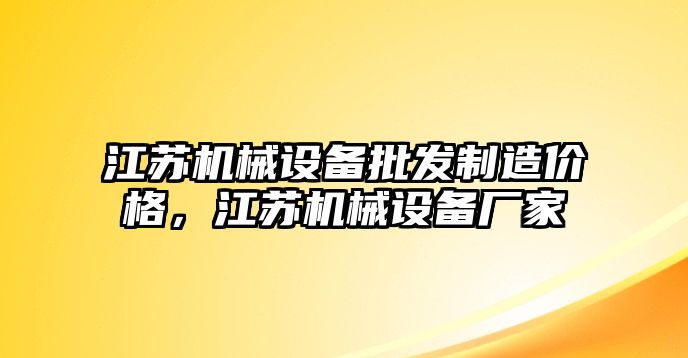 江蘇機(jī)械設(shè)備批發(fā)制造價格，江蘇機(jī)械設(shè)備廠家