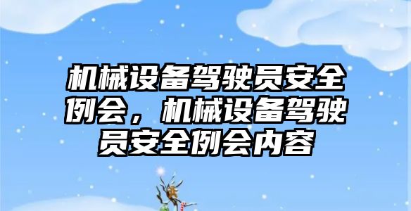 機械設備駕駛員安全例會，機械設備駕駛員安全例會內(nèi)容