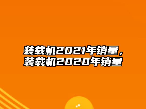 裝載機2021年銷量，裝載機2020年銷量