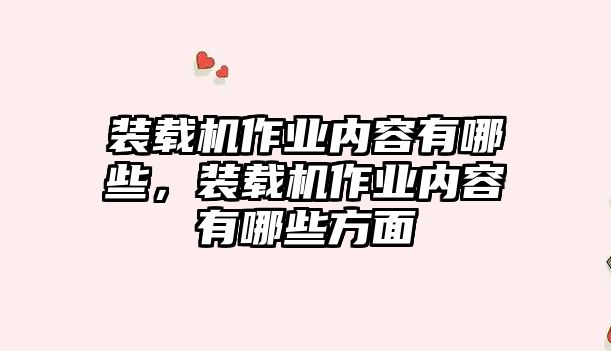 裝載機(jī)作業(yè)內(nèi)容有哪些，裝載機(jī)作業(yè)內(nèi)容有哪些方面