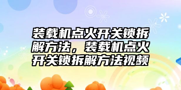 裝載機點火開關鎖拆解方法，裝載機點火開關鎖拆解方法視頻