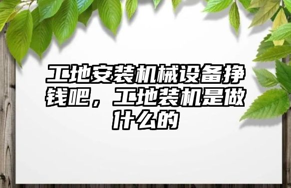 工地安裝機械設(shè)備掙錢吧，工地裝機是做什么的