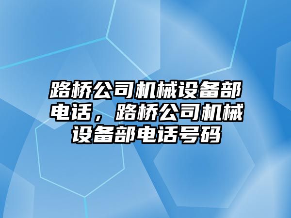 路橋公司機械設(shè)備部電話，路橋公司機械設(shè)備部電話號碼