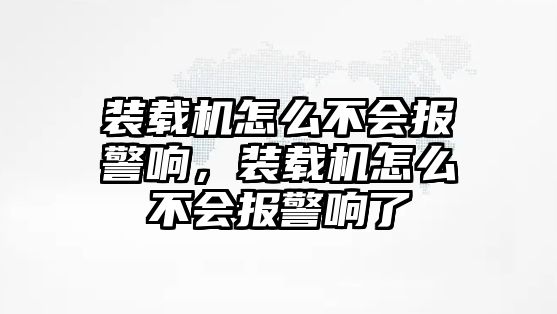 裝載機(jī)怎么不會(huì)報(bào)警響，裝載機(jī)怎么不會(huì)報(bào)警響了