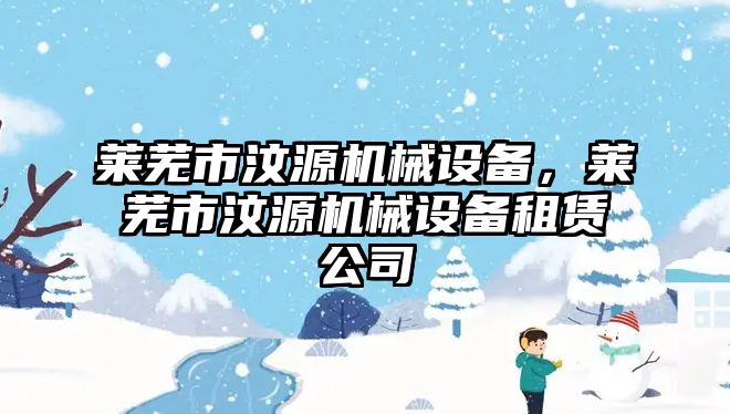 萊蕪市汶源機械設(shè)備，萊蕪市汶源機械設(shè)備租賃公司