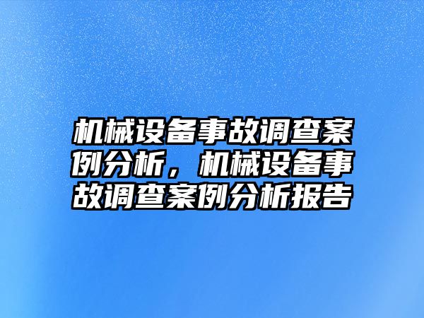 機械設(shè)備事故調(diào)查案例分析，機械設(shè)備事故調(diào)查案例分析報告