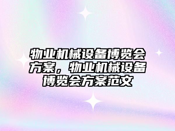 物業(yè)機械設備博覽會方案，物業(yè)機械設備博覽會方案范文