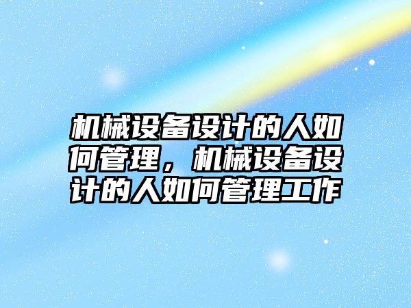 機械設備設計的人如何管理，機械設備設計的人如何管理工作