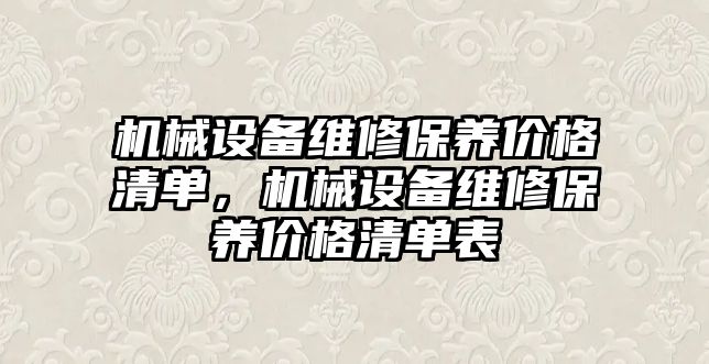 機械設(shè)備維修保養(yǎng)價格清單，機械設(shè)備維修保養(yǎng)價格清單表