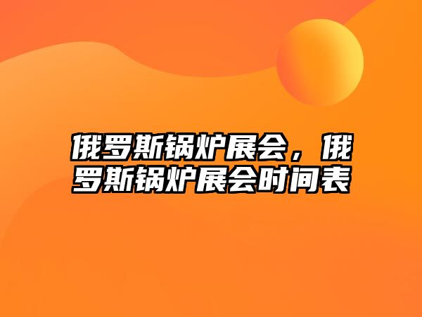 俄羅斯鍋爐展會，俄羅斯鍋爐展會時間表