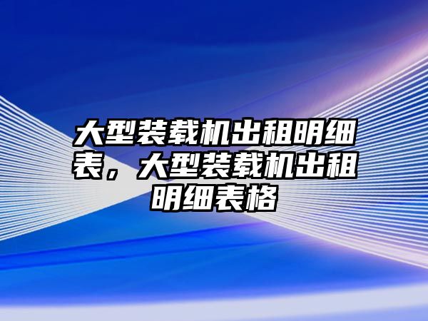 大型裝載機(jī)出租明細(xì)表，大型裝載機(jī)出租明細(xì)表格