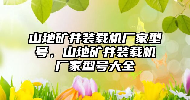 山地礦井裝載機廠家型號，山地礦井裝載機廠家型號大全