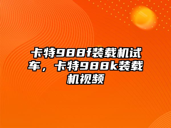 卡特988f裝載機(jī)試車，卡特988k裝載機(jī)視頻