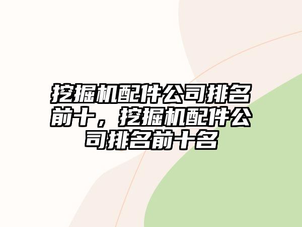 挖掘機配件公司排名前十，挖掘機配件公司排名前十名