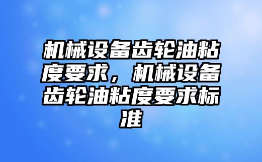 機械設(shè)備齒輪油粘度要求，機械設(shè)備齒輪油粘度要求標(biāo)準(zhǔn)