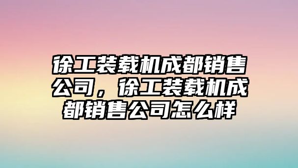 徐工裝載機(jī)成都銷售公司，徐工裝載機(jī)成都銷售公司怎么樣