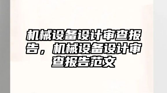 機械設(shè)備設(shè)計審查報告，機械設(shè)備設(shè)計審查報告范文