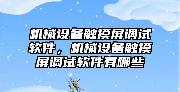 機械設備觸摸屏調試軟件，機械設備觸摸屏調試軟件有哪些