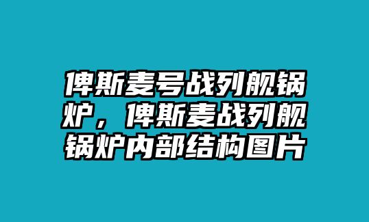 俾斯麥號戰(zhàn)列艦鍋爐，俾斯麥戰(zhàn)列艦鍋爐內(nèi)部結(jié)構(gòu)圖片