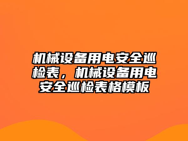 機械設備用電安全巡檢表，機械設備用電安全巡檢表格模板