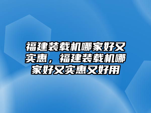 福建裝載機(jī)哪家好又實(shí)惠，福建裝載機(jī)哪家好又實(shí)惠又好用