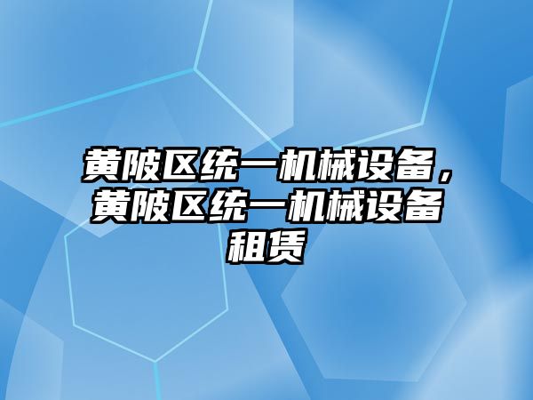 黃陂區(qū)統(tǒng)一機械設備，黃陂區(qū)統(tǒng)一機械設備租賃