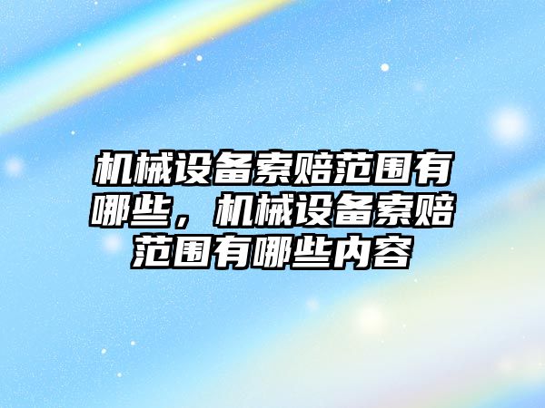 機械設備索賠范圍有哪些，機械設備索賠范圍有哪些內(nèi)容