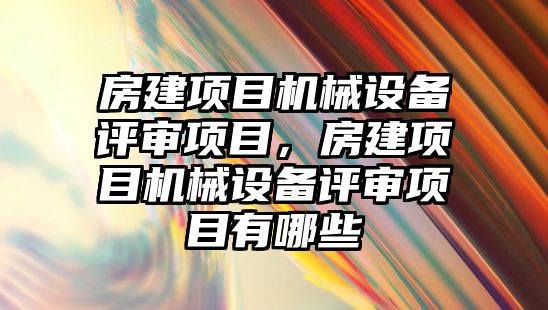 房建項目機械設(shè)備評審項目，房建項目機械設(shè)備評審項目有哪些