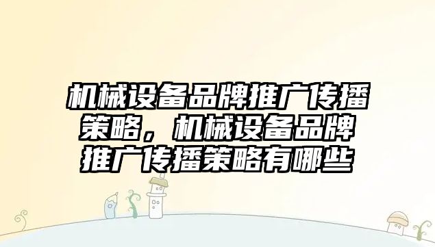 機械設(shè)備品牌推廣傳播策略，機械設(shè)備品牌推廣傳播策略有哪些