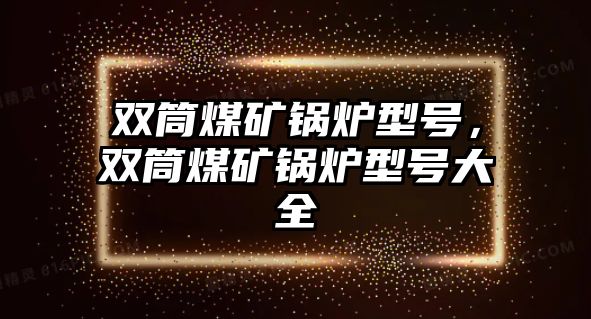 雙筒煤礦鍋爐型號(hào)，雙筒煤礦鍋爐型號(hào)大全