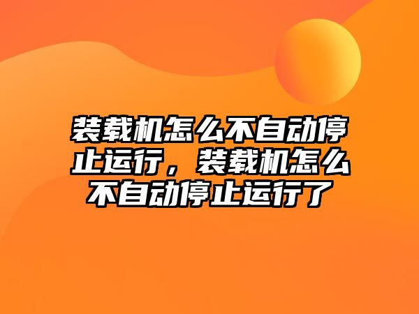 裝載機怎么不自動停止運行，裝載機怎么不自動停止運行了