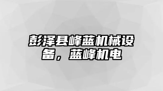 彭澤縣峰藍(lán)機(jī)械設(shè)備，藍(lán)峰機(jī)電