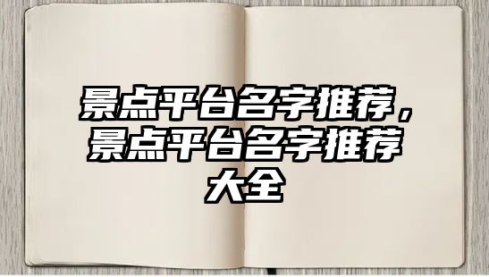 景點(diǎn)平臺名字推薦，景點(diǎn)平臺名字推薦大全