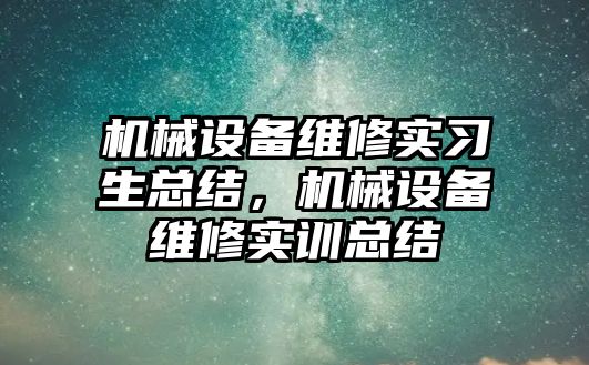 機械設備維修實習生總結，機械設備維修實訓總結