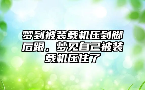 夢到被裝載機壓到腳后跟，夢見自己被裝載機壓住了