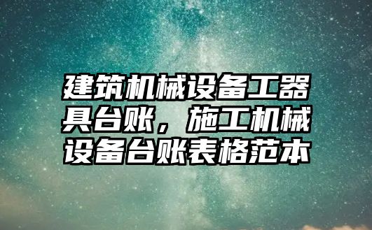 建筑機械設備工器具臺賬，施工機械設備臺賬表格范本