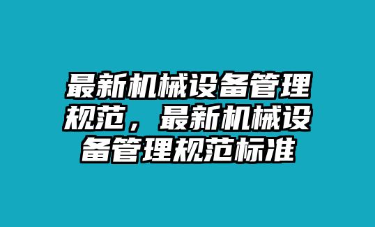 最新機(jī)械設(shè)備管理規(guī)范，最新機(jī)械設(shè)備管理規(guī)范標(biāo)準(zhǔn)