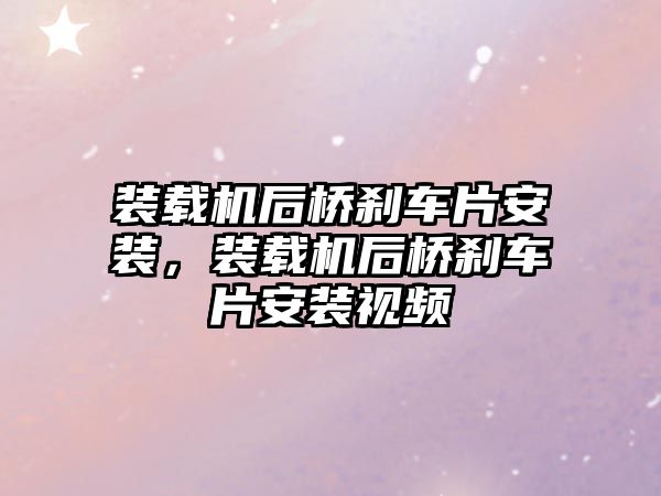 裝載機后橋剎車片安裝，裝載機后橋剎車片安裝視頻