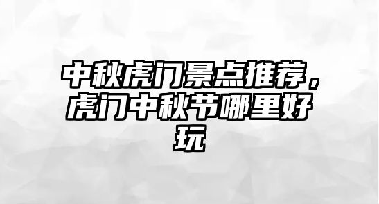 中秋虎門景點推薦，虎門中秋節(jié)哪里好玩