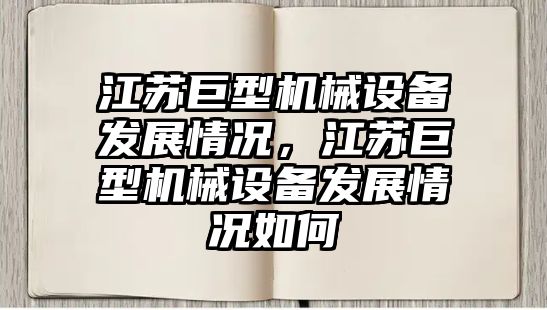 江蘇巨型機(jī)械設(shè)備發(fā)展情況，江蘇巨型機(jī)械設(shè)備發(fā)展情況如何