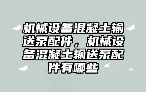 機械設(shè)備混凝土輸送泵配件，機械設(shè)備混凝土輸送泵配件有哪些