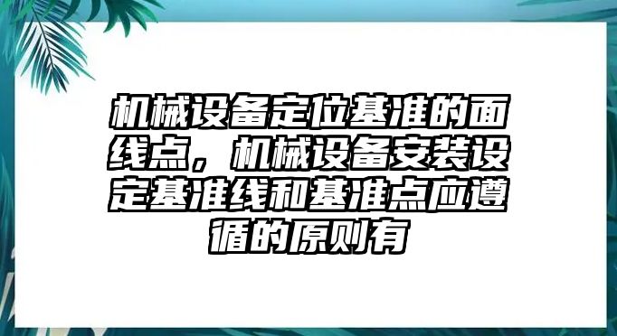 機(jī)械設(shè)備定位基準(zhǔn)的面線點，機(jī)械設(shè)備安裝設(shè)定基準(zhǔn)線和基準(zhǔn)點應(yīng)遵循的原則有