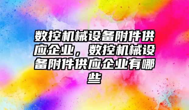 數控機械設備附件供應企業(yè)，數控機械設備附件供應企業(yè)有哪些