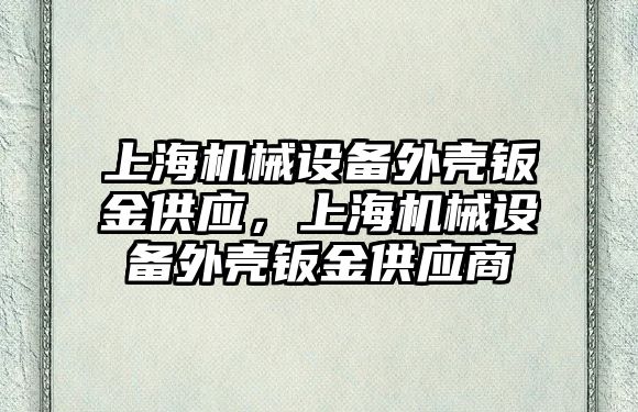 上海機械設(shè)備外殼鈑金供應(yīng)，上海機械設(shè)備外殼鈑金供應(yīng)商